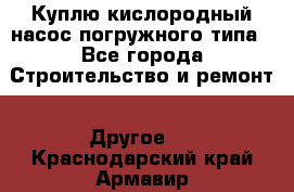 Куплю кислородный насос погружного типа - Все города Строительство и ремонт » Другое   . Краснодарский край,Армавир г.